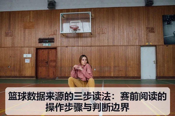 篮球数据来源的三步读法：赛前阅读的操作步骤与判断边界